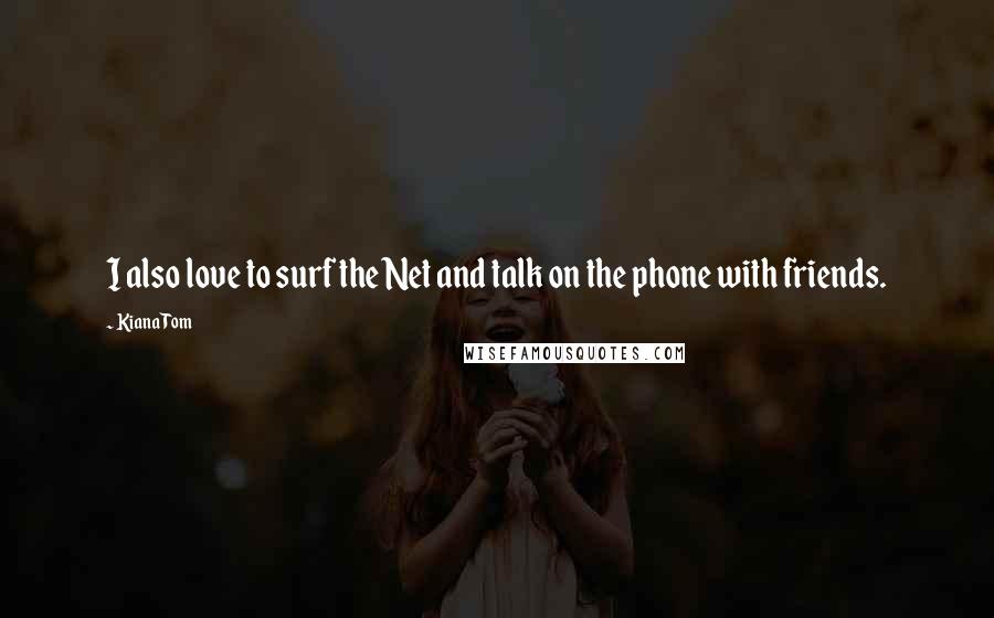 Kiana Tom Quotes: I also love to surf the Net and talk on the phone with friends.