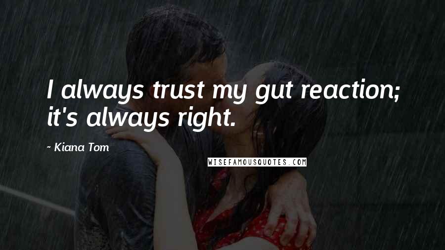 Kiana Tom Quotes: I always trust my gut reaction; it's always right.