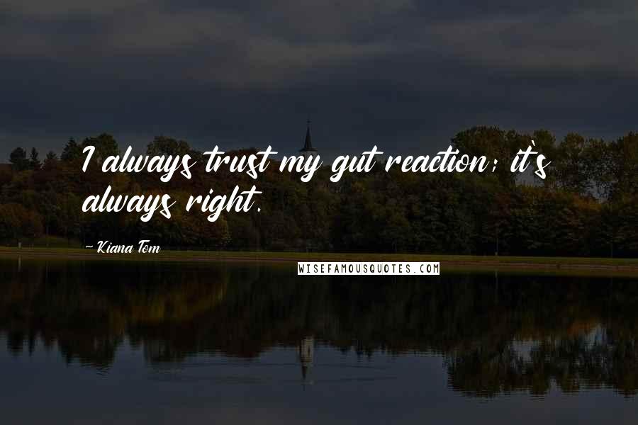 Kiana Tom Quotes: I always trust my gut reaction; it's always right.