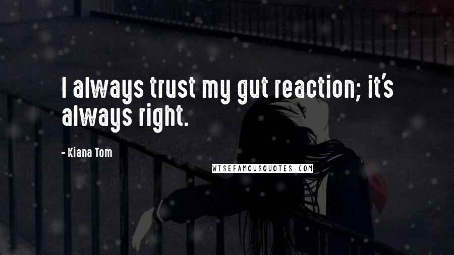 Kiana Tom Quotes: I always trust my gut reaction; it's always right.