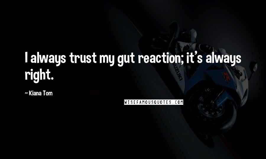 Kiana Tom Quotes: I always trust my gut reaction; it's always right.