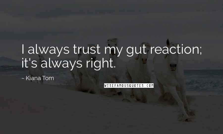 Kiana Tom Quotes: I always trust my gut reaction; it's always right.