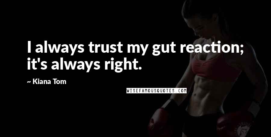 Kiana Tom Quotes: I always trust my gut reaction; it's always right.