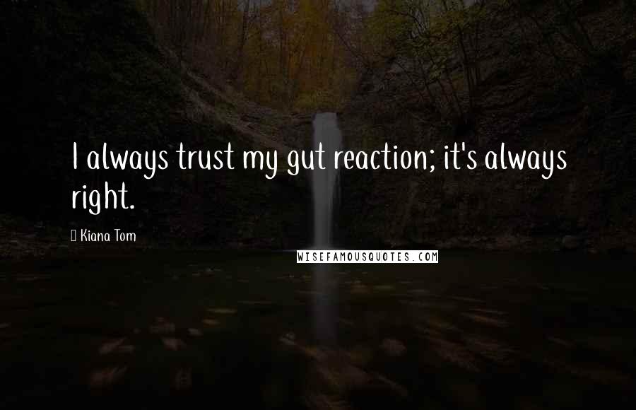 Kiana Tom Quotes: I always trust my gut reaction; it's always right.