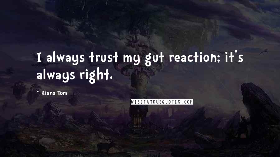 Kiana Tom Quotes: I always trust my gut reaction; it's always right.