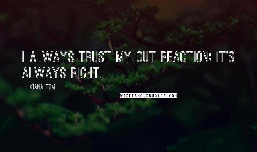 Kiana Tom Quotes: I always trust my gut reaction; it's always right.