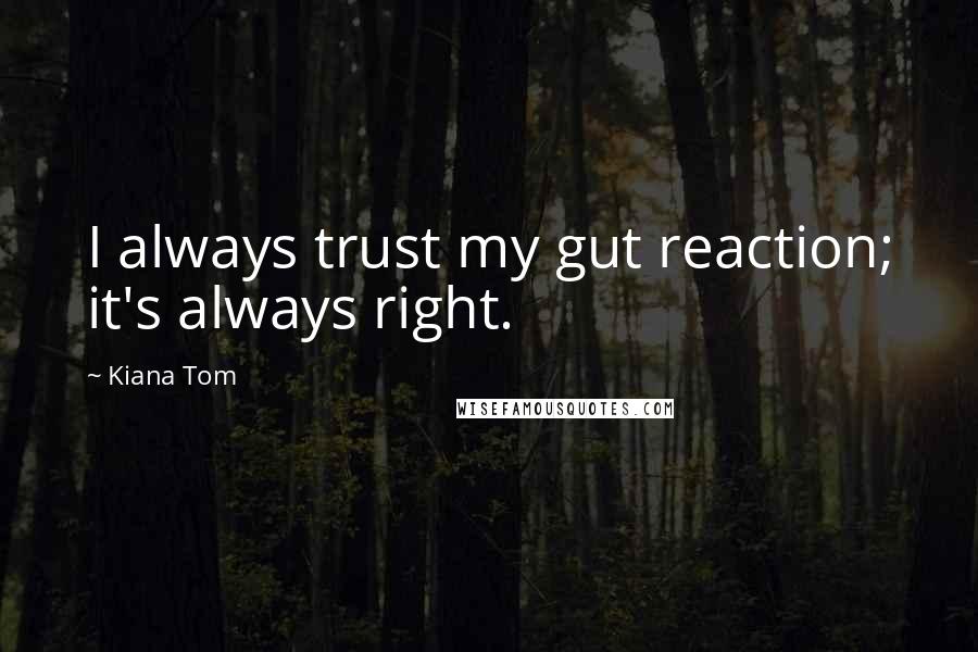 Kiana Tom Quotes: I always trust my gut reaction; it's always right.