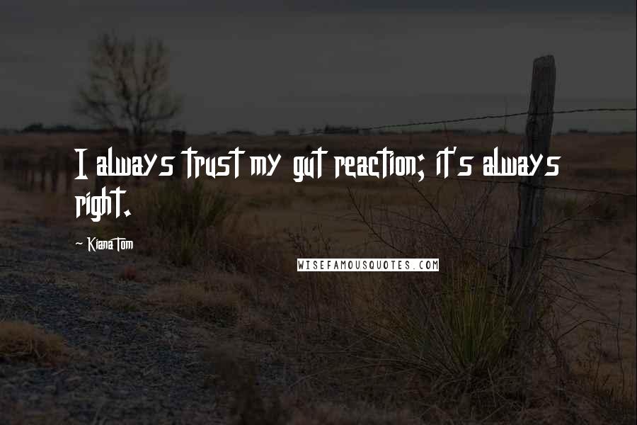 Kiana Tom Quotes: I always trust my gut reaction; it's always right.