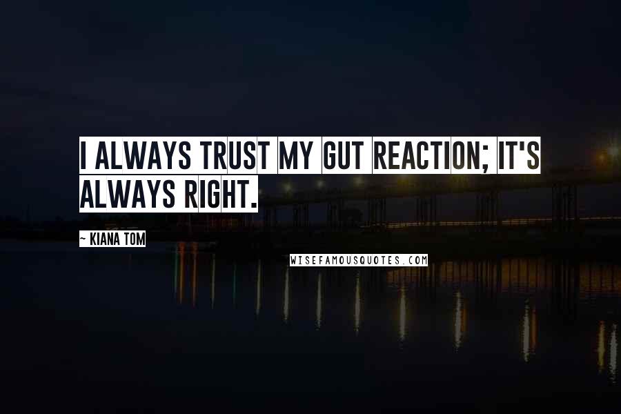 Kiana Tom Quotes: I always trust my gut reaction; it's always right.