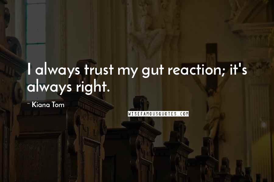 Kiana Tom Quotes: I always trust my gut reaction; it's always right.