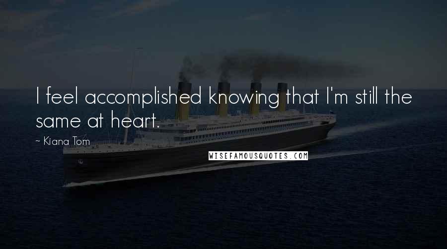 Kiana Tom Quotes: I feel accomplished knowing that I'm still the same at heart.