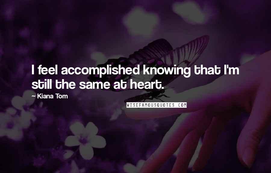 Kiana Tom Quotes: I feel accomplished knowing that I'm still the same at heart.