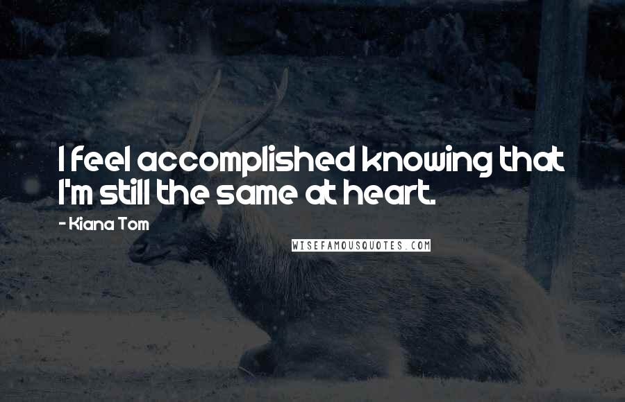 Kiana Tom Quotes: I feel accomplished knowing that I'm still the same at heart.