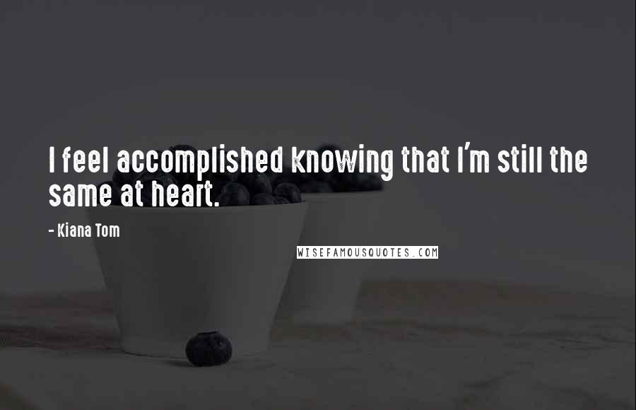 Kiana Tom Quotes: I feel accomplished knowing that I'm still the same at heart.