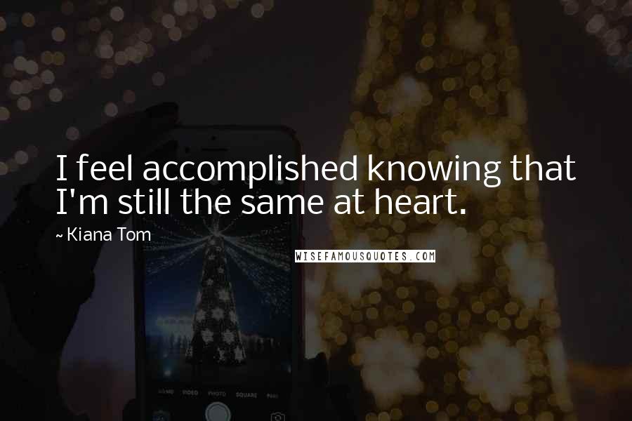 Kiana Tom Quotes: I feel accomplished knowing that I'm still the same at heart.