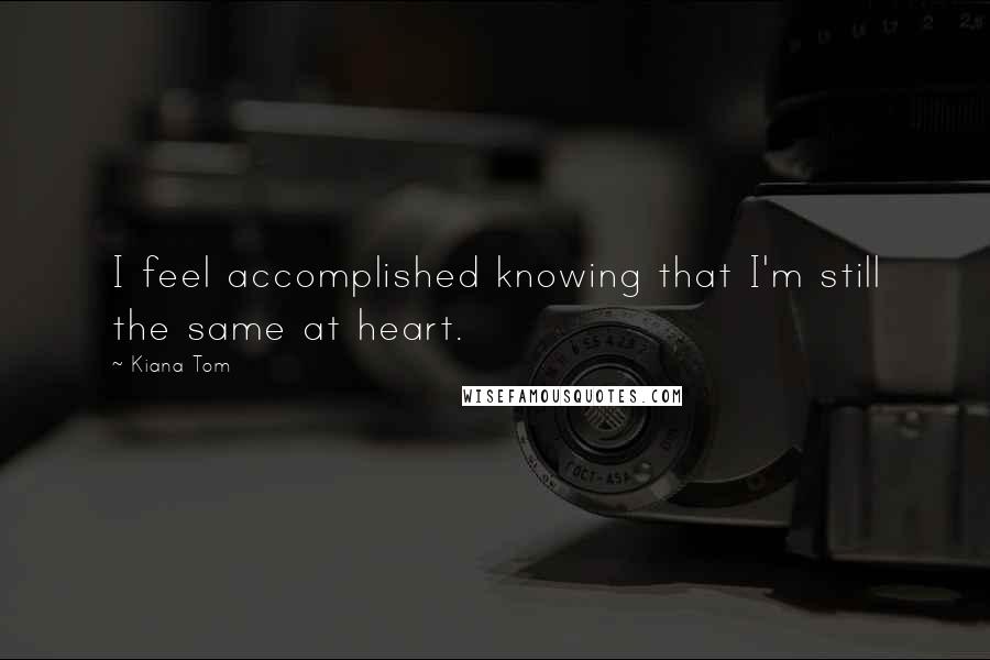 Kiana Tom Quotes: I feel accomplished knowing that I'm still the same at heart.