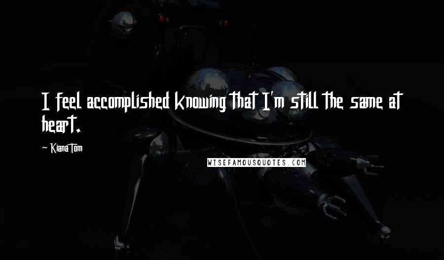 Kiana Tom Quotes: I feel accomplished knowing that I'm still the same at heart.