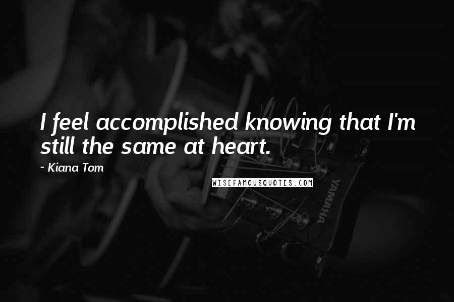 Kiana Tom Quotes: I feel accomplished knowing that I'm still the same at heart.