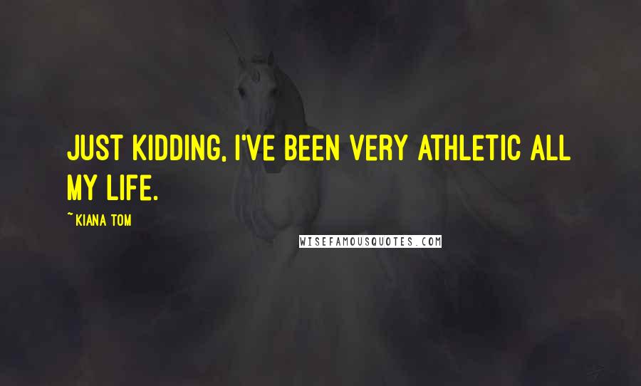 Kiana Tom Quotes: Just kidding, I've been very athletic all my life.