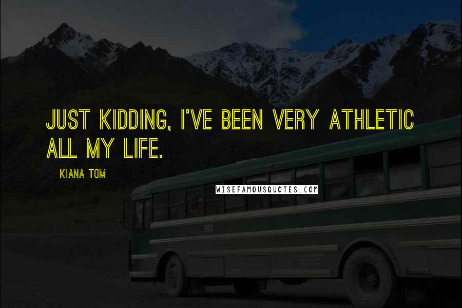 Kiana Tom Quotes: Just kidding, I've been very athletic all my life.