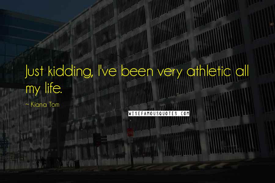 Kiana Tom Quotes: Just kidding, I've been very athletic all my life.