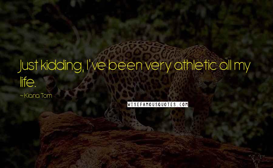 Kiana Tom Quotes: Just kidding, I've been very athletic all my life.