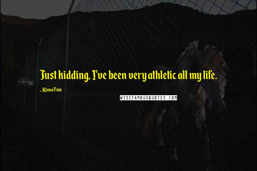 Kiana Tom Quotes: Just kidding, I've been very athletic all my life.