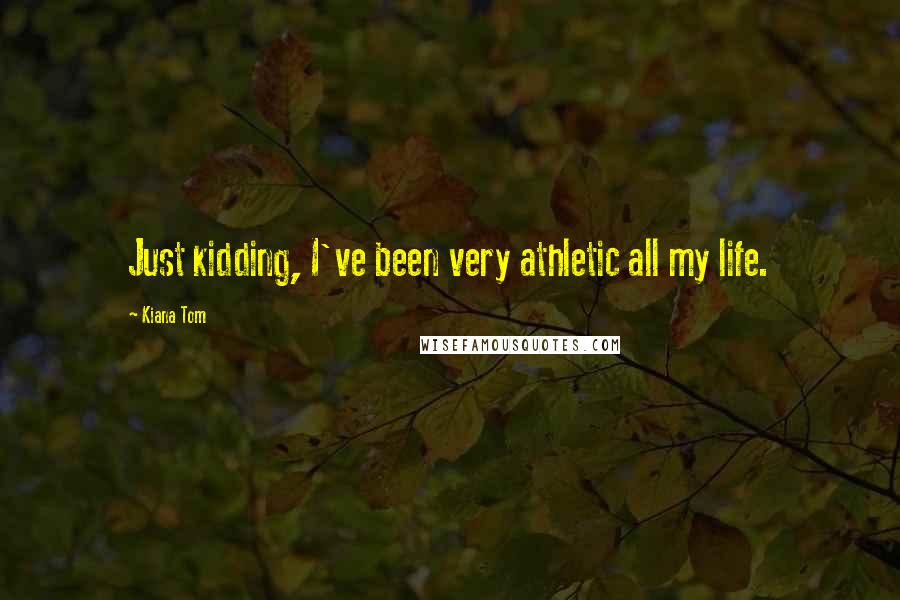 Kiana Tom Quotes: Just kidding, I've been very athletic all my life.