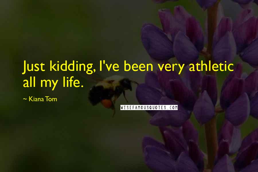 Kiana Tom Quotes: Just kidding, I've been very athletic all my life.