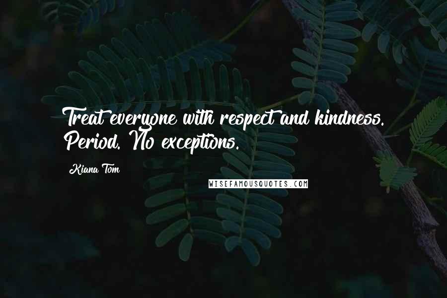 Kiana Tom Quotes: Treat everyone with respect and kindness. Period. No exceptions.
