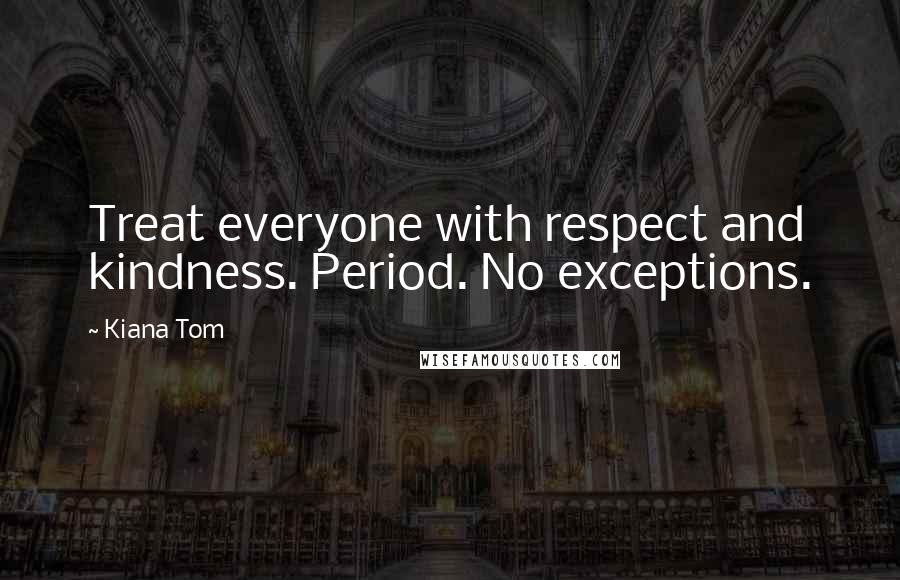 Kiana Tom Quotes: Treat everyone with respect and kindness. Period. No exceptions.