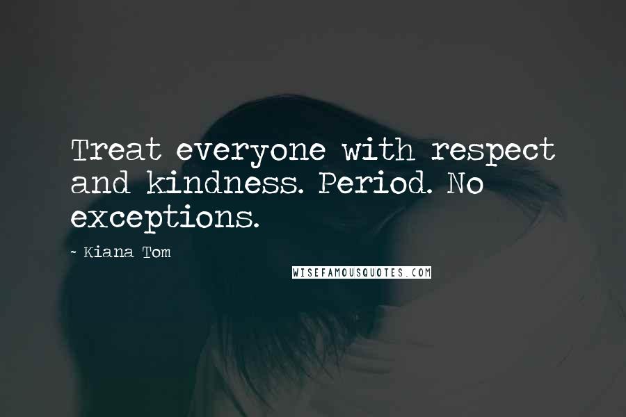 Kiana Tom Quotes: Treat everyone with respect and kindness. Period. No exceptions.