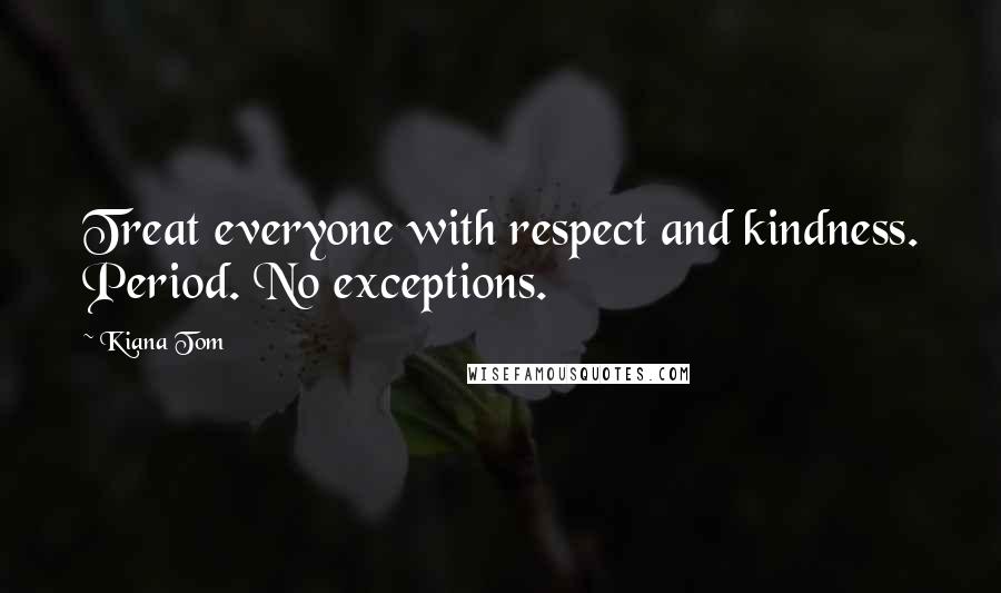 Kiana Tom Quotes: Treat everyone with respect and kindness. Period. No exceptions.