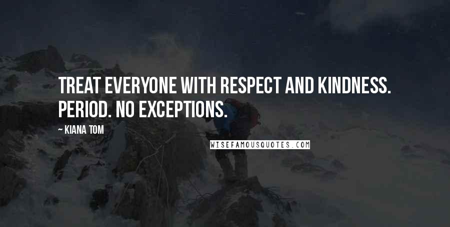 Kiana Tom Quotes: Treat everyone with respect and kindness. Period. No exceptions.