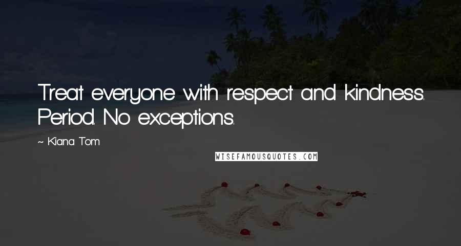 Kiana Tom Quotes: Treat everyone with respect and kindness. Period. No exceptions.