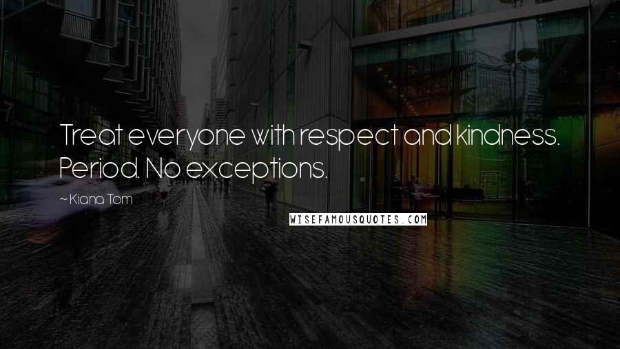 Kiana Tom Quotes: Treat everyone with respect and kindness. Period. No exceptions.