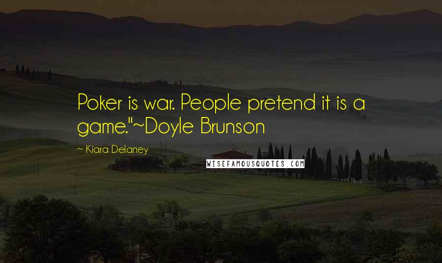 Kiara Delaney Quotes: Poker is war. People pretend it is a game."~Doyle Brunson