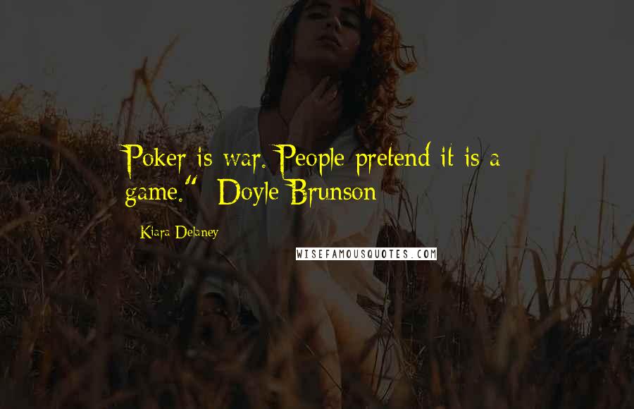 Kiara Delaney Quotes: Poker is war. People pretend it is a game."~Doyle Brunson