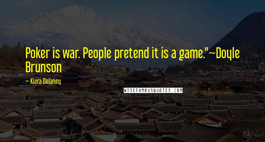 Kiara Delaney Quotes: Poker is war. People pretend it is a game."~Doyle Brunson