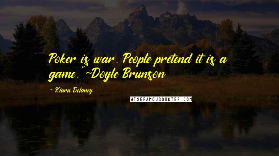 Kiara Delaney Quotes: Poker is war. People pretend it is a game."~Doyle Brunson