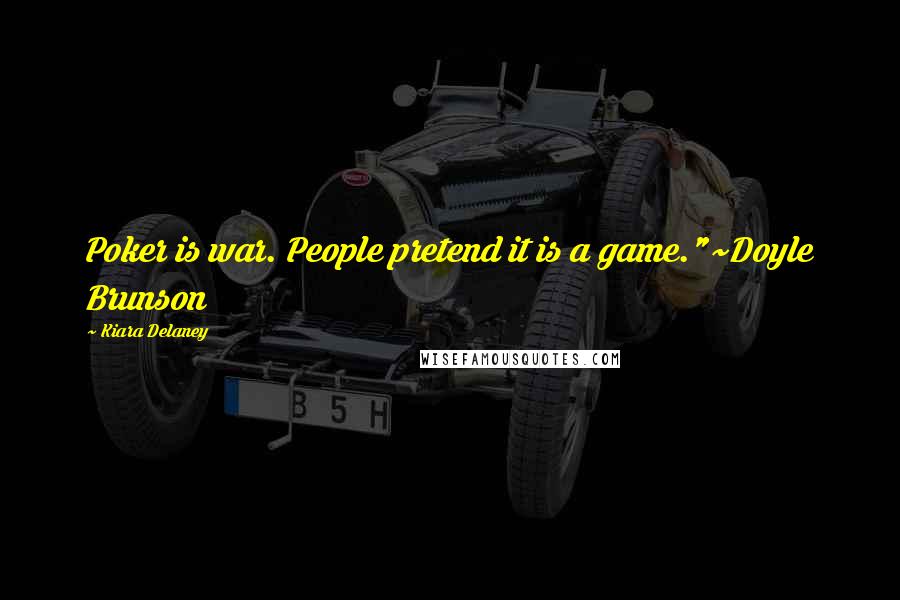 Kiara Delaney Quotes: Poker is war. People pretend it is a game."~Doyle Brunson