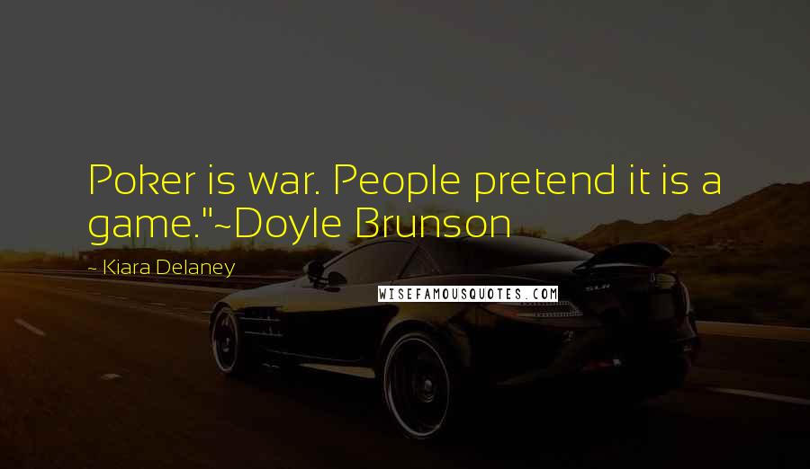 Kiara Delaney Quotes: Poker is war. People pretend it is a game."~Doyle Brunson