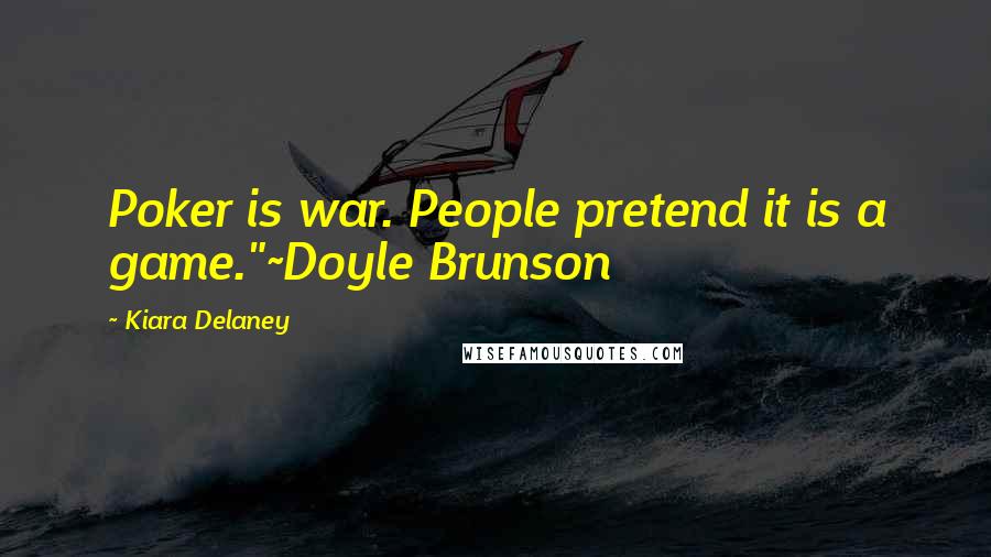 Kiara Delaney Quotes: Poker is war. People pretend it is a game."~Doyle Brunson