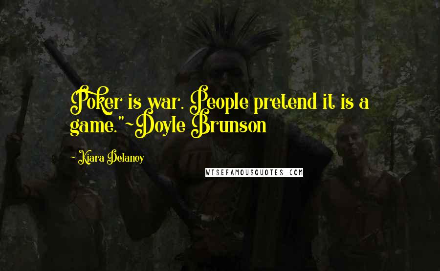 Kiara Delaney Quotes: Poker is war. People pretend it is a game."~Doyle Brunson