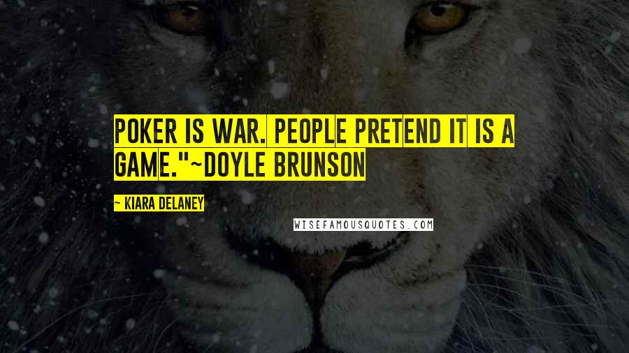 Kiara Delaney Quotes: Poker is war. People pretend it is a game."~Doyle Brunson