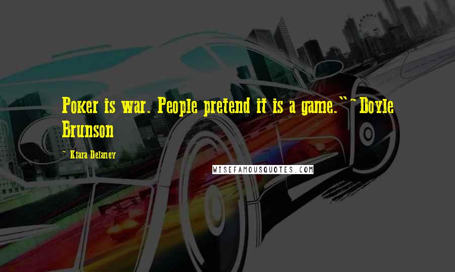 Kiara Delaney Quotes: Poker is war. People pretend it is a game."~Doyle Brunson