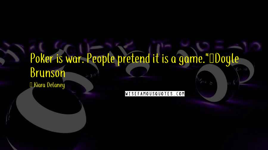 Kiara Delaney Quotes: Poker is war. People pretend it is a game."~Doyle Brunson