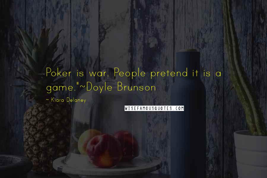Kiara Delaney Quotes: Poker is war. People pretend it is a game."~Doyle Brunson