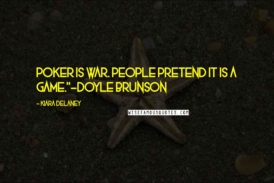 Kiara Delaney Quotes: Poker is war. People pretend it is a game."~Doyle Brunson