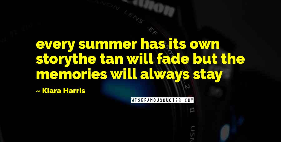 Kiara Harris Quotes: every summer has its own storythe tan will fade but the memories will always stay